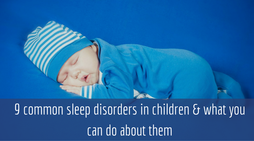 9 common sleep disorders in children &amp; what you can do about them